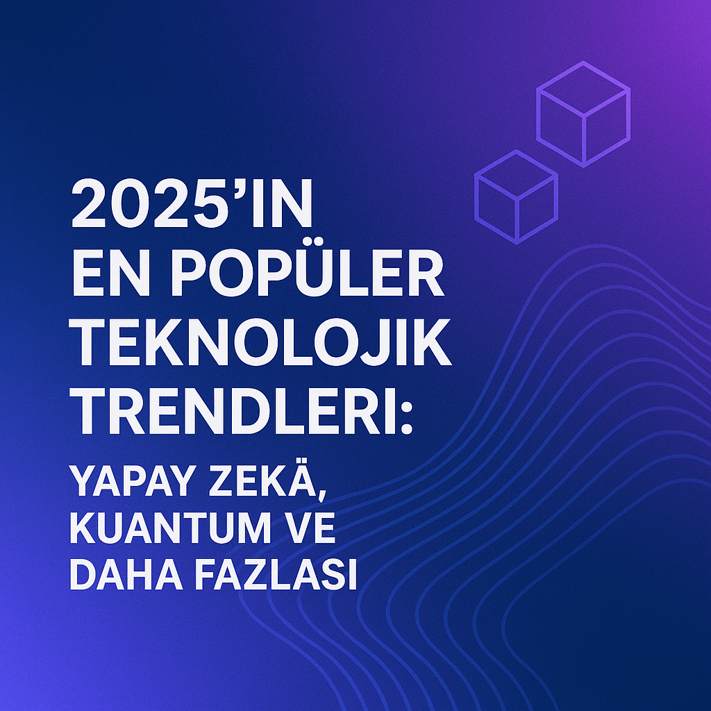 2025’in En Popüler Teknolojik&nbsp;Trendleri